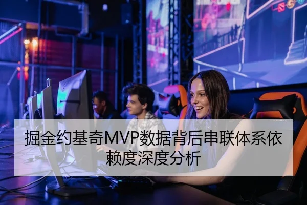 掘金约基奇MVP数据背后串联体系依赖度深度分析